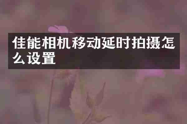 佳能相机移动延时拍摄怎么设置