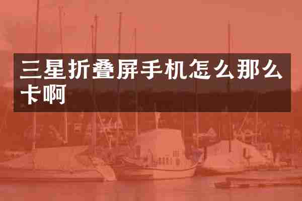 三星折叠屏手机怎么那么卡啊