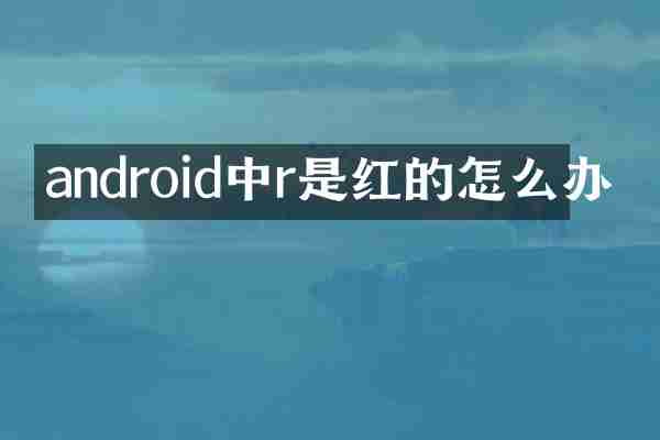android中r是红的怎么办
