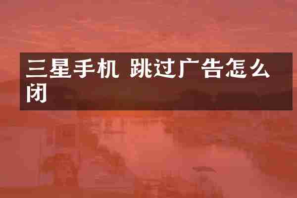 三星手机 跳过广告怎么关闭