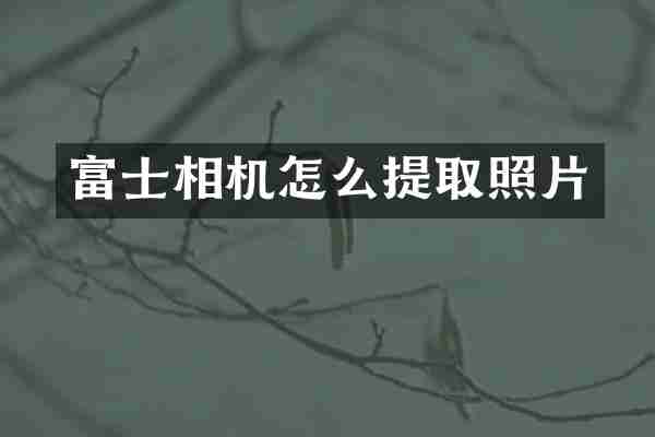 富士相机怎么提取照片
