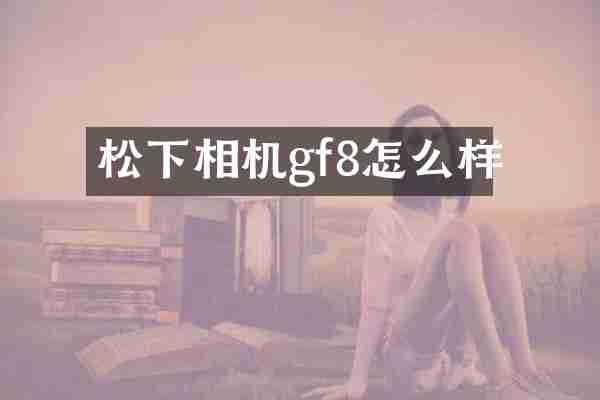 松下相机gf8怎么样