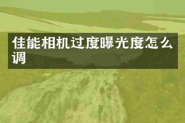 佳能相机过度曝光度怎么调