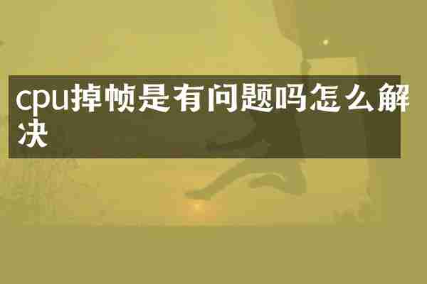 cpu掉帧是有问题吗怎么解决