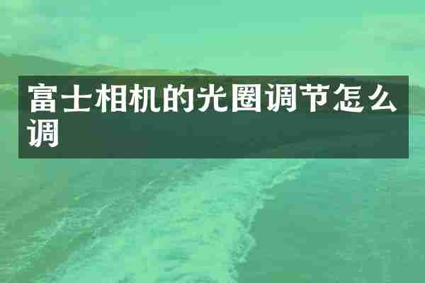 富士相机的光圈调节怎么调
