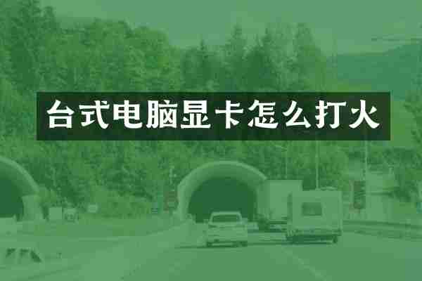台式电脑显卡怎么打火