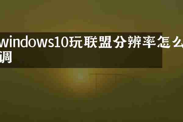 windows10玩联盟分辨率怎么调