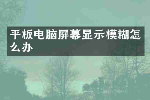 平板电脑屏幕显示模糊怎么办