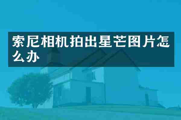 索尼相机拍出星芒图片怎么办