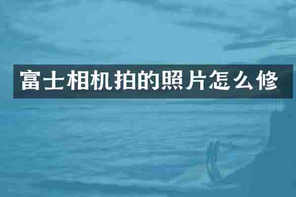 富士相机拍的照片怎么修