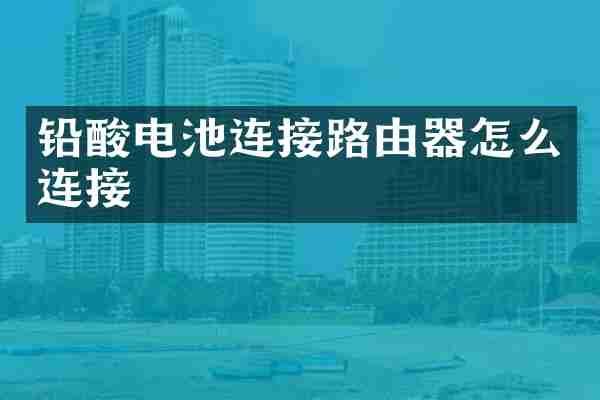 铅酸电池连接路由器怎么连接
