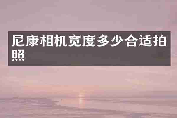 尼康相机宽度多少合适拍照