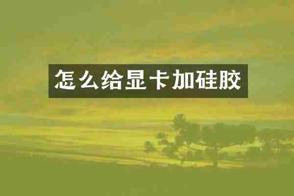 怎么给显卡加硅胶