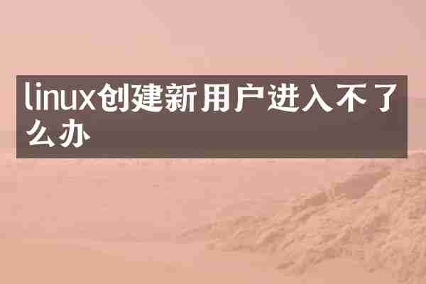 linux创建新用户进入不了怎么办