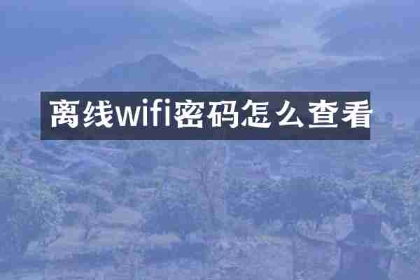 离线wifi密码怎么查看
