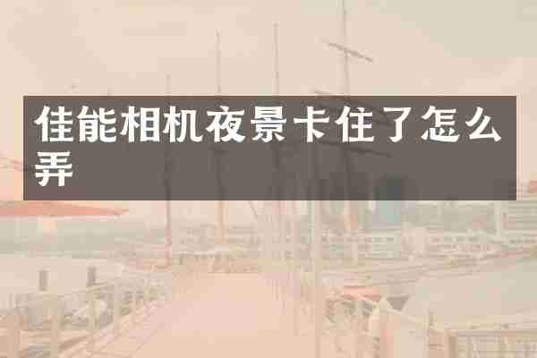 佳能相机夜景卡住了怎么弄