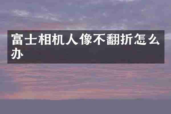 富士相机人像不翻折怎么办