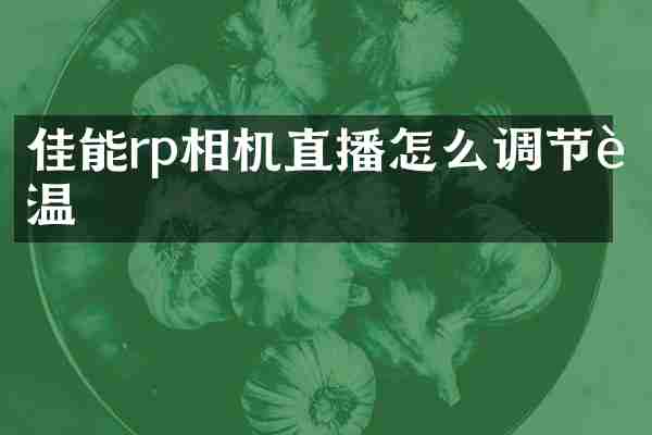 佳能rp相机直播怎么调节色温