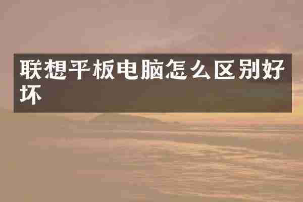 联想平板电脑怎么区别好坏