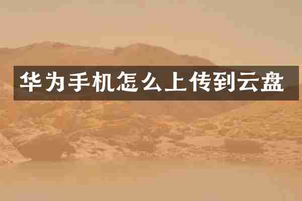 华为手机怎么上传到云盘