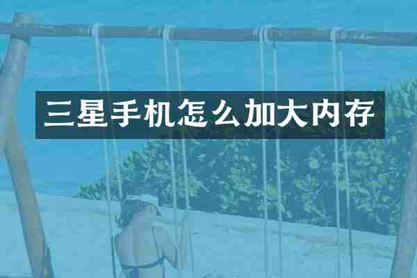 三星手机怎么加大内存