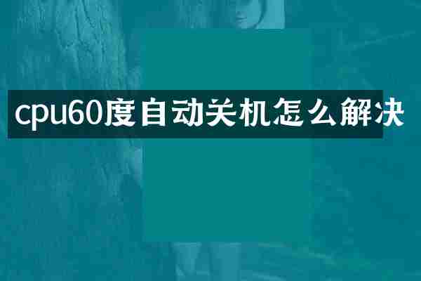 cpu60度自动关机怎么解决