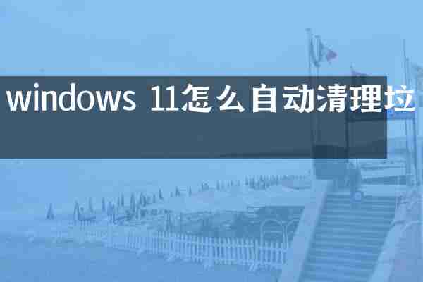 windows 11怎么自动清理垃圾
