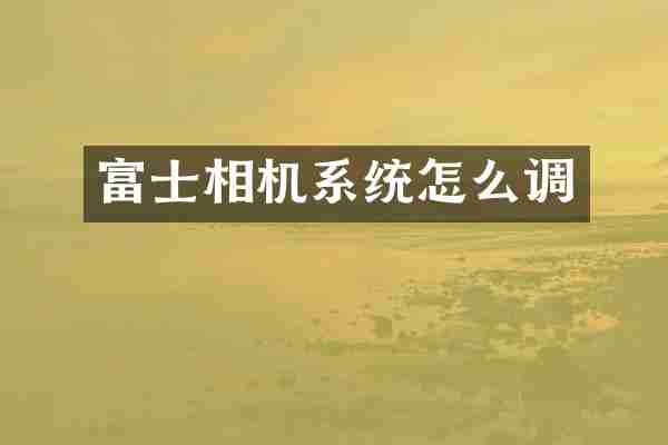 富士相机系统怎么调