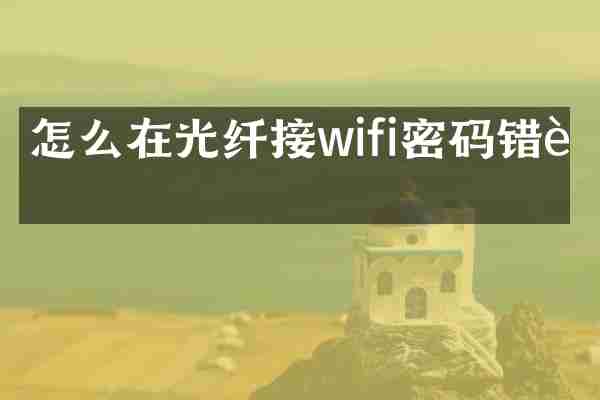怎么在光纤接wifi密码错误