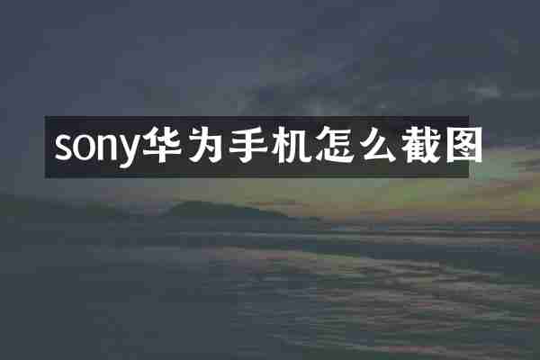 sony华为手机怎么截图