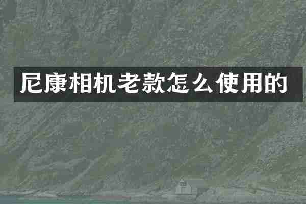尼康相机老款怎么使用的