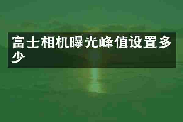 富士相机曝光峰值设置多少