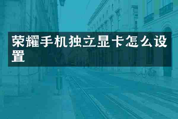荣耀手机独立显卡怎么设置