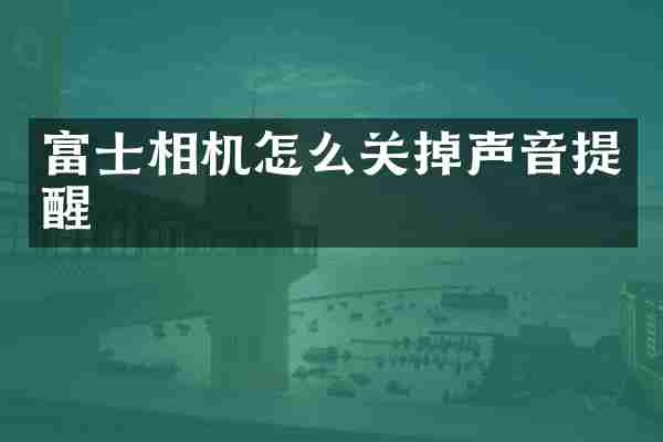 富士相机怎么关掉声音提醒