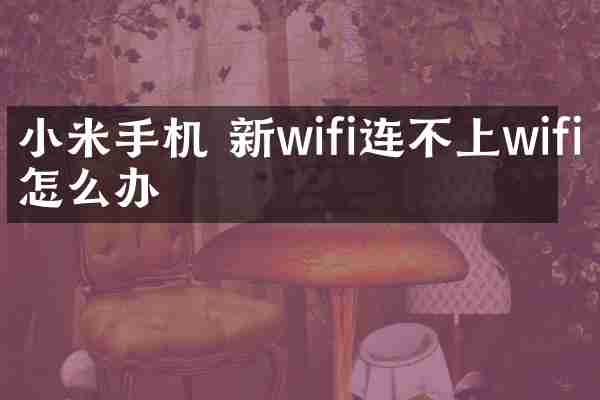 小米手机 新wifi连不上wifi怎么办