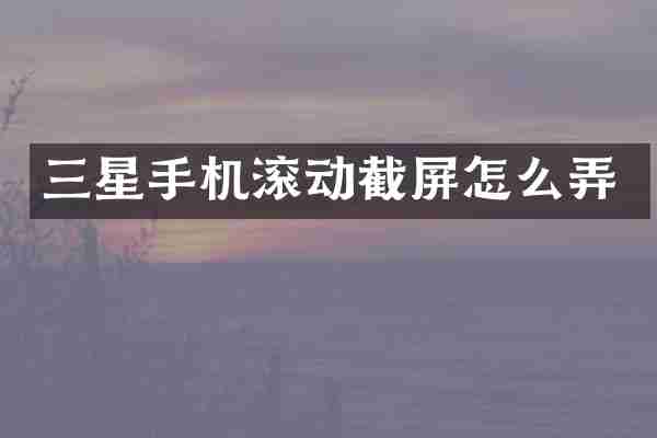 三星手机滚动截屏怎么弄