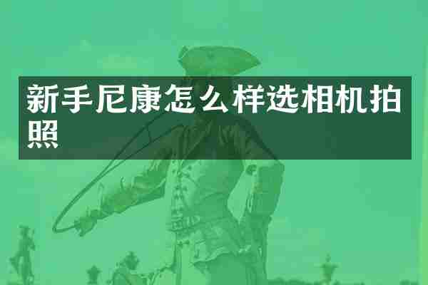 新手尼康怎么样选相机拍照