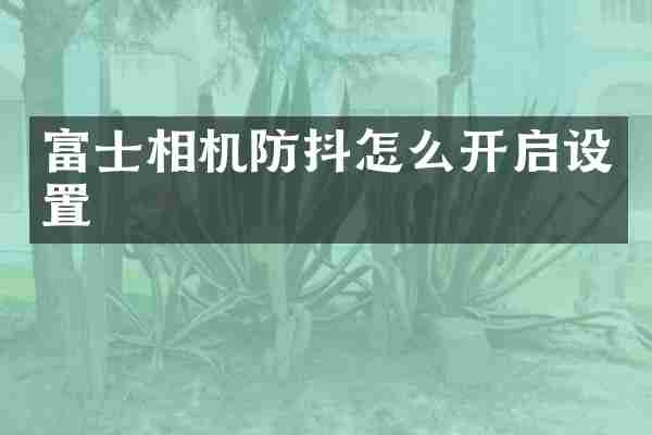 富士相机防抖怎么开启设置