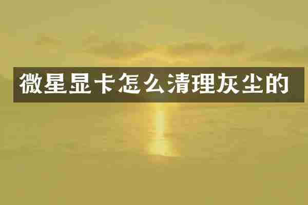微星显卡怎么清理灰尘的