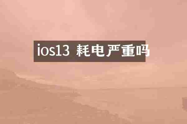 ios13 耗电严重吗