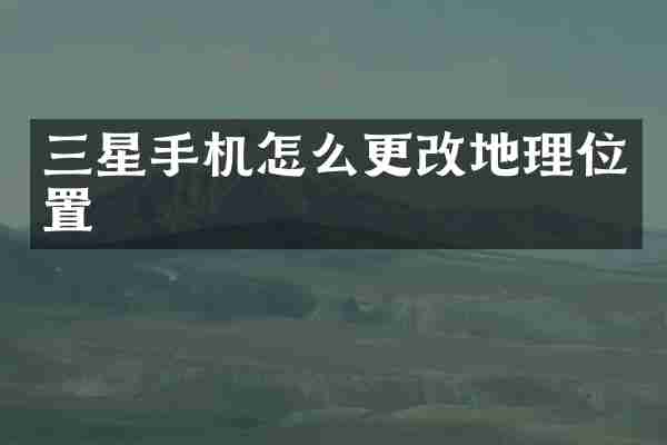 三星手机怎么更改地理位置