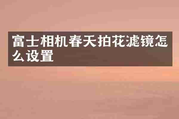 富士相机春天拍花滤镜怎么设置