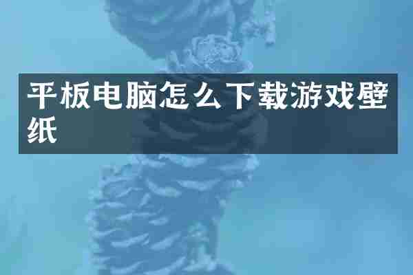 平板电脑怎么下载游戏壁纸