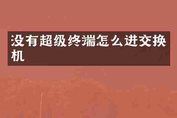 没有超级终端怎么进交换机