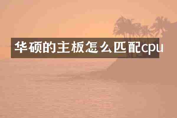 华硕的主板怎么匹配cpu