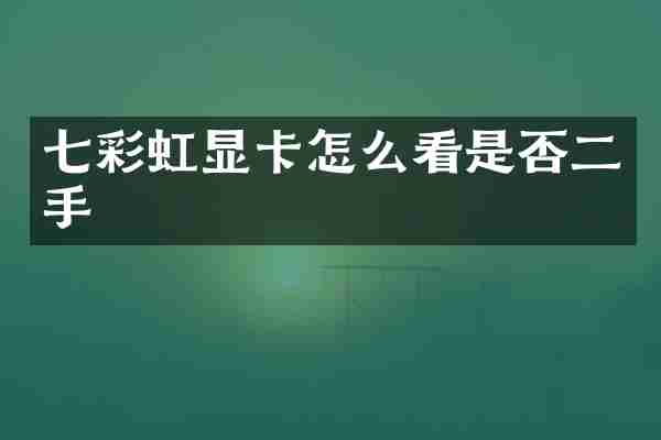 七彩虹显卡怎么看是否二手