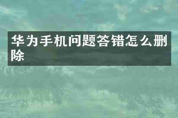 华为手机问题答错怎么删除