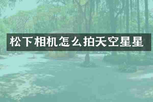 松下相机怎么拍天空星星