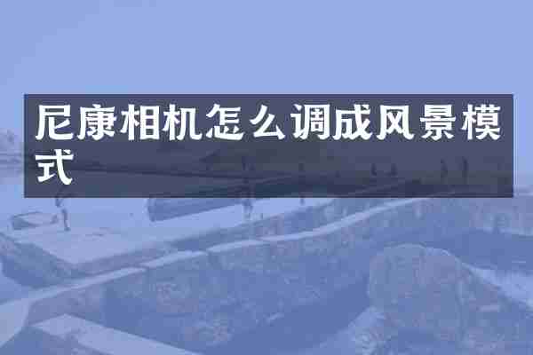 尼康相机怎么调成风景模式