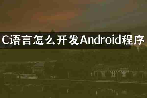 C语言怎么开发Android程序